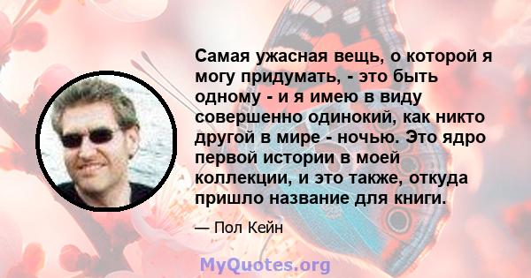 Самая ужасная вещь, о которой я могу придумать, - это быть одному - и я имею в виду совершенно одинокий, как никто другой в мире - ночью. Это ядро ​​первой истории в моей коллекции, и это также, откуда пришло название