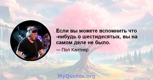 Если вы можете вспомнить что -нибудь о шестидесятых, вы на самом деле не было.