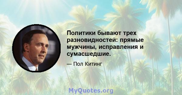 Политики бывают трех разновидностей: прямые мужчины, исправления и сумасшедшие.