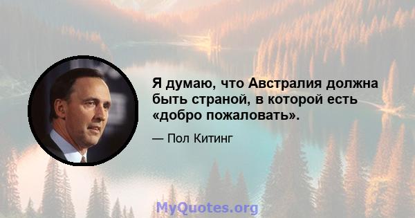 Я думаю, что Австралия должна быть страной, в которой есть «добро пожаловать».