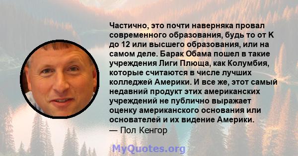 Частично, это почти наверняка провал современного образования, будь то от K до 12 или высшего образования, или на самом деле. Барак Обама пошел в такие учреждения Лиги Плюща, как Колумбия, которые считаются в числе