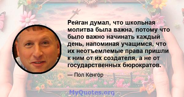 Рейган думал, что школьная молитва была важна, потому что было важно начинать каждый день, напоминая учащимся, что их неотъемлемые права пришли к ним от их создателя, а не от государственных бюрократов.