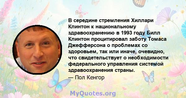 В середине стремления Хиллари Клинтон к национальному здравоохранению в 1993 году Билл Клинтон процитировал заботу Томаса Джефферсона о проблемах со здоровьем, так или иначе, очевидно, что свидетельствует о