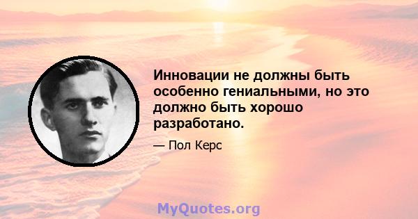 Инновации не должны быть особенно гениальными, но это должно быть хорошо разработано.