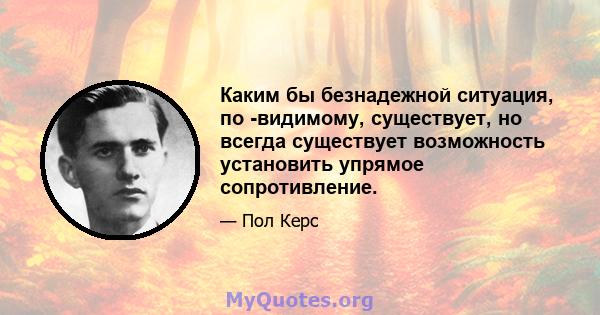 Каким бы безнадежной ситуация, по -видимому, существует, но всегда существует возможность установить упрямое сопротивление.