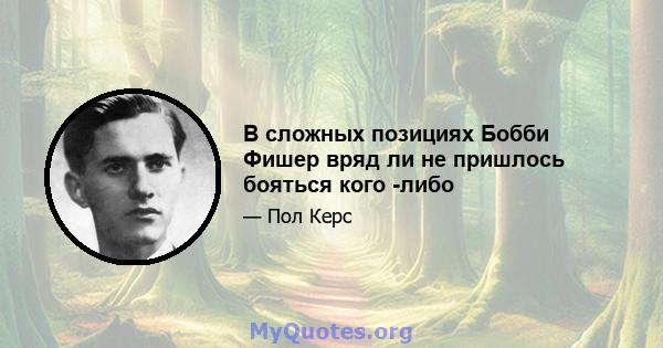 В сложных позициях Бобби Фишер вряд ли не пришлось бояться кого -либо