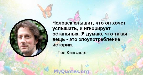 Человек слышит, что он хочет услышать, и игнорирует остальных. Я думаю, что такая вещь - это злоупотребление истории.