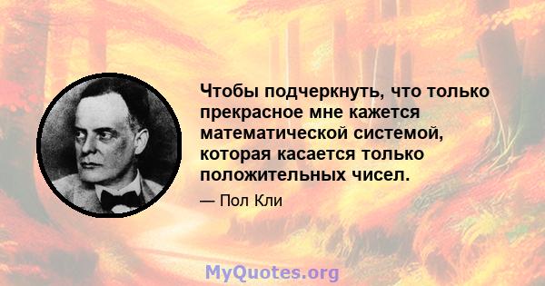 Чтобы подчеркнуть, что только прекрасное мне кажется математической системой, которая касается только положительных чисел.