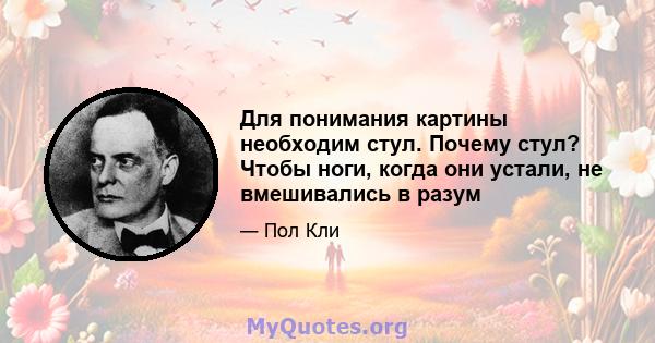 Для понимания картины необходим стул. Почему стул? Чтобы ноги, когда они устали, не вмешивались в разум