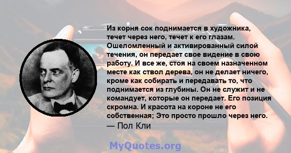 Из корня сок поднимается в художника, течет через него, течет к его глазам. Ошеломленный и активированный силой течения, он передает свое видение в свою работу. И все же, стоя на своем назначенном месте как ствол