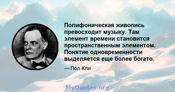 Полифоническая живопись превосходит музыку. Там элемент времени становится пространственным элементом. Понятие одновременности выделяется еще более богато.