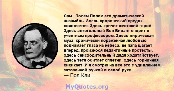 Сам . Полем Полем это драматический ансамбль. Здесь пророческий предок появляется. Здесь кричит жестокий герой. Здесь алкогольный Бон Вивант спорит с учентным профессором. Здесь лирическая муза, хронически пораженная