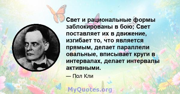 Свет и рациональные формы заблокированы в бою; Свет поставляет их в движение, изгибает то, что является прямым, делает параллели овальные, вписывает круги в интервалах, делает интервалы активными.