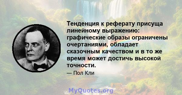 Тенденция к реферату присуща линейному выражению: графические образы ограничены очертаниями, обладает сказочным качеством и в то же время может достичь высокой точности.