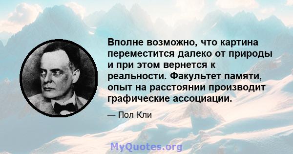 Вполне возможно, что картина переместится далеко от природы и при этом вернется к реальности. Факультет памяти, опыт на расстоянии производит графические ассоциации.