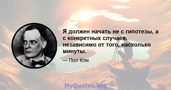 Я должен начать не с гипотезы, а с конкретных случаев, независимо от того, насколько минуты.