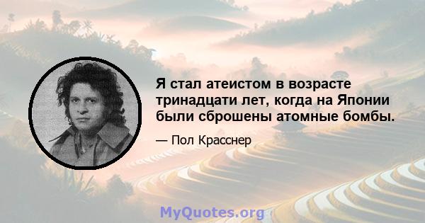 Я стал атеистом в возрасте тринадцати лет, когда на Японии были сброшены атомные бомбы.