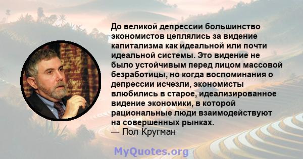 До великой депрессии большинство экономистов цеплялись за видение капитализма как идеальной или почти идеальной системы. Это видение не было устойчивым перед лицом массовой безработицы, но когда воспоминания о депрессии 