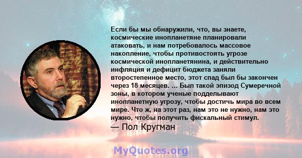 Если бы мы обнаружили, что, вы знаете, космические инопланетяне планировали атаковать, и нам потребовалось массовое накопление, чтобы противостоять угрозе космической инопланетянина, и действительно инфляция и дефицит