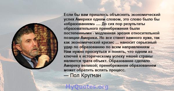 Если бы вам пришлось объяснить экономический успех Америки одним словом, это слово было бы «образованием» .... До сих пор результаты образовательного пренебрежения были постепенными - медленная эрозия относительной