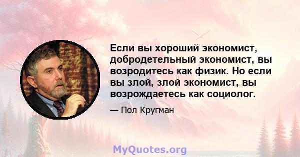 Если вы хороший экономист, добродетельный экономист, вы возродитесь как физик. Но если вы злой, злой экономист, вы возрождаетесь как социолог.