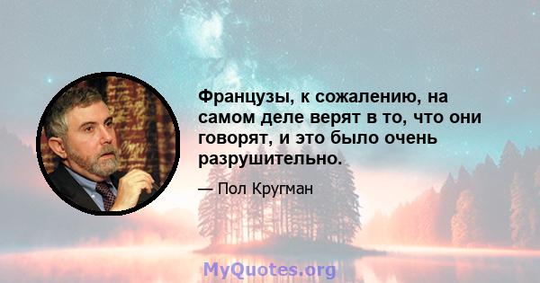 Французы, к сожалению, на самом деле верят в то, что они говорят, и это было очень разрушительно.