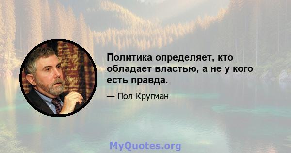 Политика определяет, кто обладает властью, а не у кого есть правда.