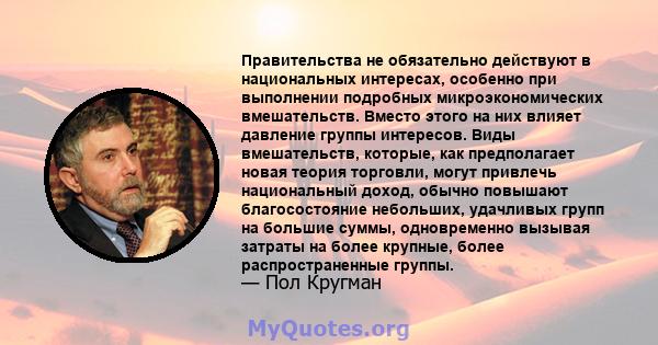 Правительства не обязательно действуют в национальных интересах, особенно при выполнении подробных микроэкономических вмешательств. Вместо этого на них влияет давление группы интересов. Виды вмешательств, которые, как