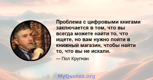 Проблема с цифровыми книгами заключается в том, что вы всегда можете найти то, что ищете, но вам нужно пойти в книжный магазин, чтобы найти то, что вы не искали.