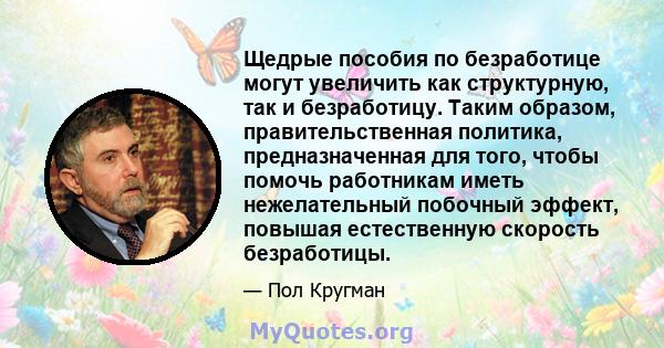 Щедрые пособия по безработице могут увеличить как структурную, так и безработицу. Таким образом, правительственная политика, предназначенная для того, чтобы помочь работникам иметь нежелательный побочный эффект, повышая 