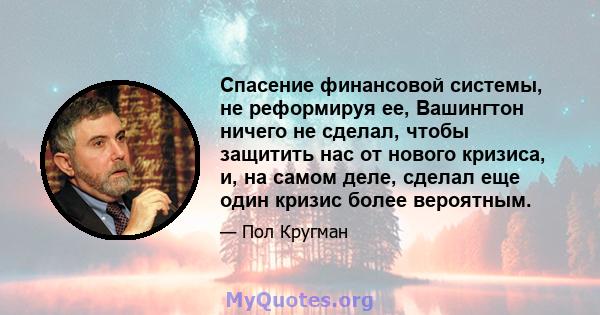 Спасение финансовой системы, не реформируя ее, Вашингтон ничего не сделал, чтобы защитить нас от нового кризиса, и, на самом деле, сделал еще один кризис более вероятным.