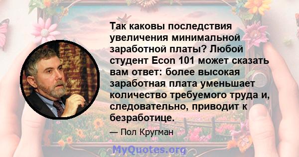 Так каковы последствия увеличения минимальной заработной платы? Любой студент Econ 101 может сказать вам ответ: более высокая заработная плата уменьшает количество требуемого труда и, следовательно, приводит к