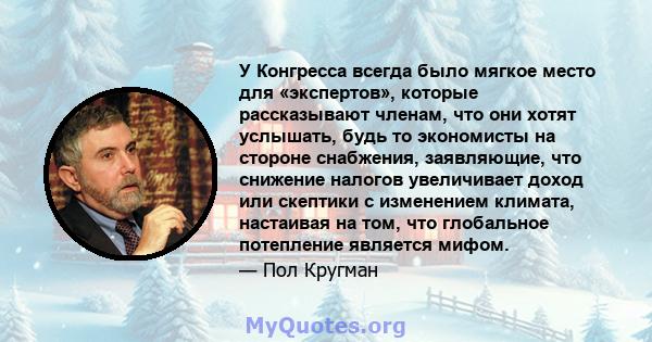 У Конгресса всегда было мягкое место для «экспертов», которые рассказывают членам, что они хотят услышать, будь то экономисты на стороне снабжения, заявляющие, что снижение налогов увеличивает доход или скептики с