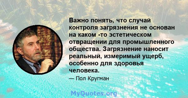 Важно понять, что случай контроля загрязнения не основан на каком -то эстетическом отвращении для промышленного общества. Загрязнение наносит реальный, измеримый ущерб, особенно для здоровья человека.