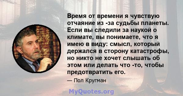 Время от времени я чувствую отчаяние из -за судьбы планеты. Если вы следили за наукой о климате, вы понимаете, что я имею в виду: смысл, который держался в сторону катастрофы, но никто не хочет слышать об этом или