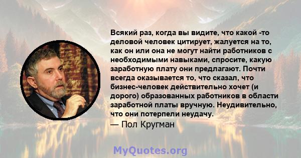 Всякий раз, когда вы видите, что какой -то деловой человек цитирует, жалуется на то, как он или она не могут найти работников с необходимыми навыками, спросите, какую заработную плату они предлагают. Почти всегда