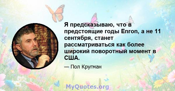 Я предсказываю, что в предстоящие годы Enron, а не 11 сентября, станет рассматриваться как более широкий поворотный момент в США.