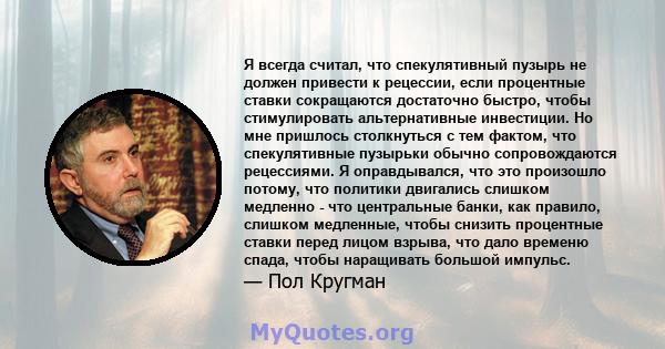 Я всегда считал, что спекулятивный пузырь не должен привести к рецессии, если процентные ставки сокращаются достаточно быстро, чтобы стимулировать альтернативные инвестиции. Но мне пришлось столкнуться с тем фактом, что 