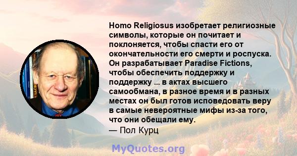 Homo Religiosus изобретает религиозные символы, которые он почитает и поклоняется, чтобы спасти его от окончательности его смерти и роспуска. Он разрабатывает Paradise Fictions, чтобы обеспечить поддержку и поддержку