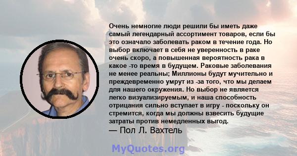 Очень немногие люди решили бы иметь даже самый легендарный ассортимент товаров, если бы это означало заболевать раком в течение года. Но выбор включает в себя не уверенность в раке очень скоро, а повышенная вероятность