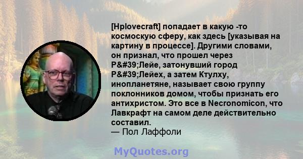 [Hplovecraft] попадает в какую -то космоскую сферу, как здесь [указывая на картину в процессе]. Другими словами, он признал, что прошел через Р'Лейе, затонувший город Р'Лейех, а затем Ктулху, инопланетяне,