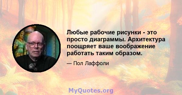 Любые рабочие рисунки - это просто диаграммы. Архитектура поощряет ваше воображение работать таким образом.