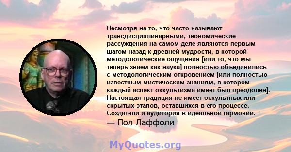 Несмотря на то, что часто называют трансдисциплинарными, теономические рассуждения на самом деле являются первым шагом назад к древней мудрости, в которой методологические ощущения [или то, что мы теперь знаем как