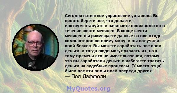 Сегодня патентное управление устарело. Вы просто берете все, что делаете, инструментаруйте и начинаете производство в течение шести месяцев. В конце шести месяцев вы размещаете данные на все входы компьютеров по всему