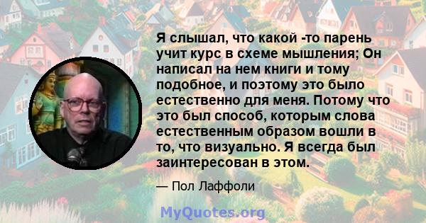 Я слышал, что какой -то парень учит курс в схеме мышления; Он написал на нем книги и тому подобное, и поэтому это было естественно для меня. Потому что это был способ, которым слова естественным образом вошли в то, что