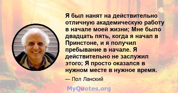 Я был нанят на действительно отличную академическую работу в начале моей жизни; Мне было двадцать пять, когда я начал в Принстоне, и я получил пребывание в начале. Я действительно не заслужил этого; Я просто оказался в