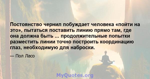 Постоянство чернил побуждает человека «пойти на это», пытаться поставить линию прямо там, где она должна быть ... продолжительные попытки разместить линии точно построить координацию глаз, необходимую для наброски.