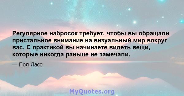 Регулярное набросок требует, чтобы вы обращали пристальное внимание на визуальный мир вокруг вас. С практикой вы начинаете видеть вещи, которые никогда раньше не замечали.