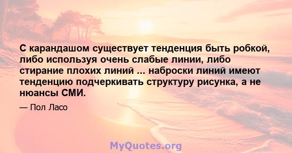 С карандашом существует тенденция быть робкой, либо используя очень слабые линии, либо стирание плохих линий ... наброски линий имеют тенденцию подчеркивать структуру рисунка, а не нюансы СМИ.