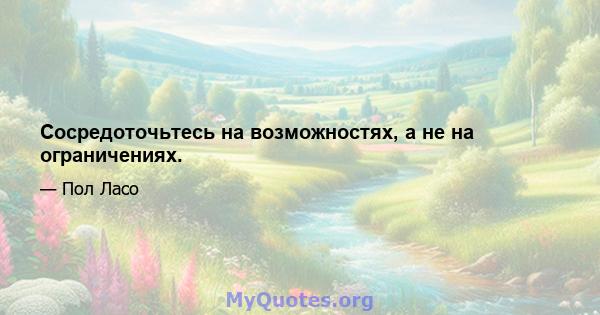 Сосредоточьтесь на возможностях, а не на ограничениях.